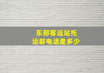 东部客运站托运部电话是多少