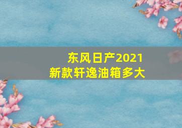 东风日产2021新款轩逸油箱多大