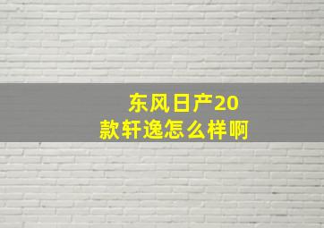 东风日产20款轩逸怎么样啊