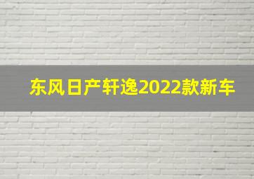 东风日产轩逸2022款新车