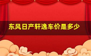 东风日产轩逸车价是多少