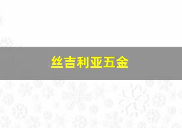 丝吉利亚五金