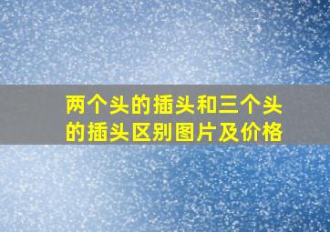 两个头的插头和三个头的插头区别图片及价格