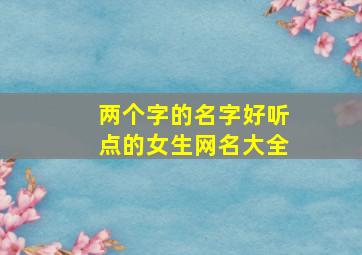 两个字的名字好听点的女生网名大全