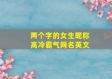 两个字的女生昵称高冷霸气网名英文