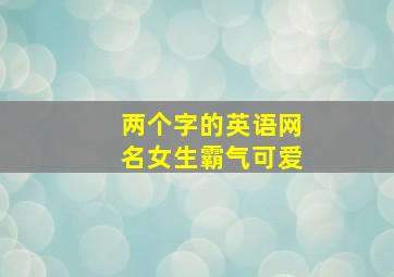 两个字的英语网名女生霸气可爱