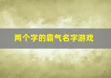 两个字的霸气名字游戏