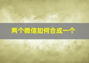 两个微信如何合成一个