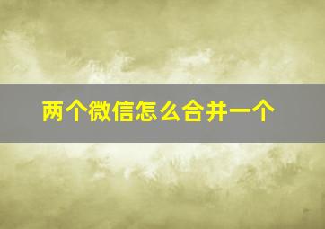 两个微信怎么合并一个