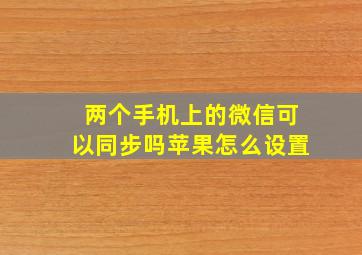 两个手机上的微信可以同步吗苹果怎么设置