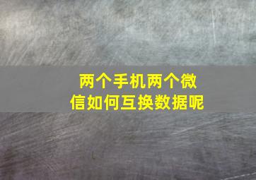 两个手机两个微信如何互换数据呢