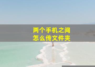 两个手机之间怎么传文件夹