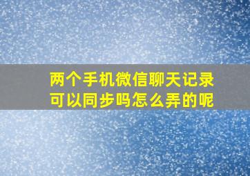 两个手机微信聊天记录可以同步吗怎么弄的呢