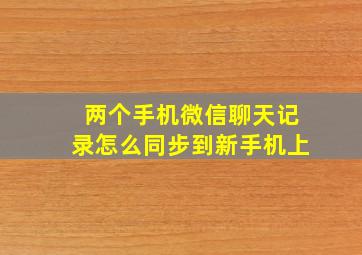 两个手机微信聊天记录怎么同步到新手机上