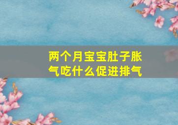 两个月宝宝肚子胀气吃什么促进排气