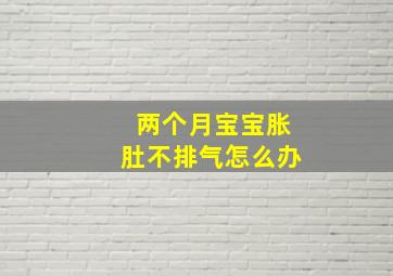 两个月宝宝胀肚不排气怎么办