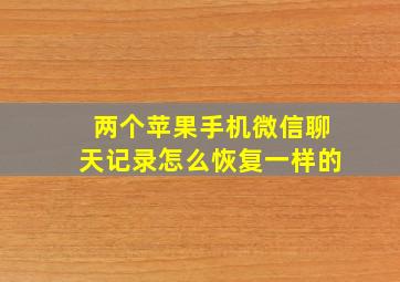 两个苹果手机微信聊天记录怎么恢复一样的