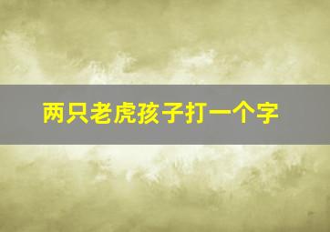 两只老虎孩子打一个字