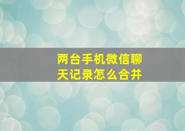 两台手机微信聊天记录怎么合并