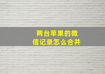 两台苹果的微信记录怎么合并