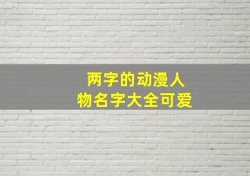 两字的动漫人物名字大全可爱