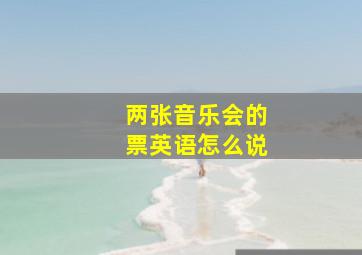 两张音乐会的票英语怎么说