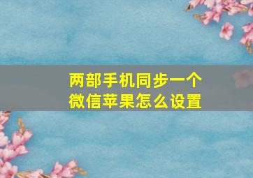 两部手机同步一个微信苹果怎么设置