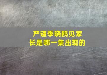 严谨季晓鸥见家长是哪一集出现的