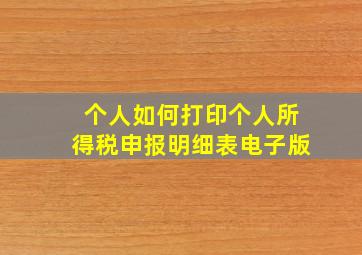 个人如何打印个人所得税申报明细表电子版