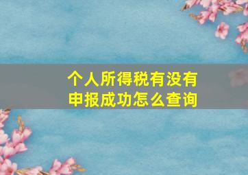 个人所得税有没有申报成功怎么查询