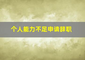 个人能力不足申请辞职