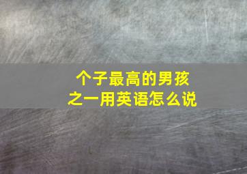 个子最高的男孩之一用英语怎么说