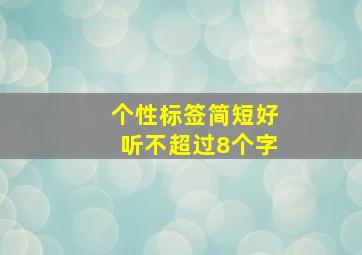 个性标签简短好听不超过8个字