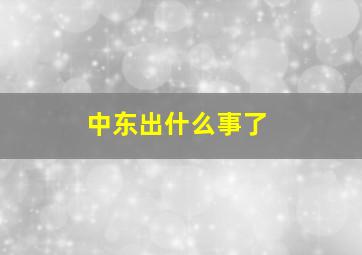 中东出什么事了