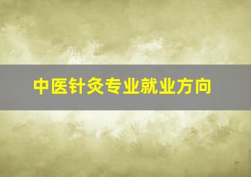 中医针灸专业就业方向