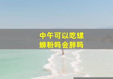 中午可以吃螺蛳粉吗会胖吗