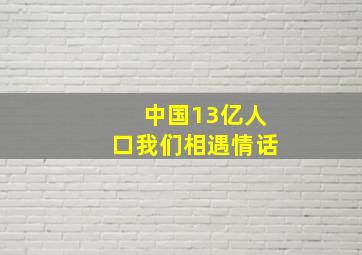 中国13亿人口我们相遇情话