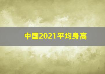 中国2021平均身高