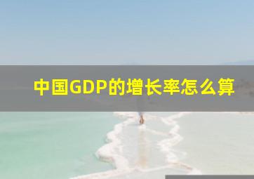 中国GDP的增长率怎么算