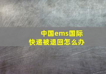 中国ems国际快递被退回怎么办