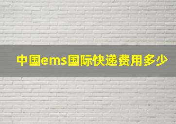 中国ems国际快递费用多少