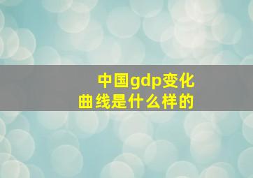 中国gdp变化曲线是什么样的