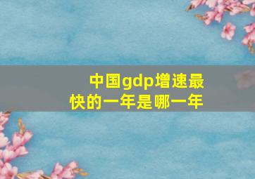 中国gdp增速最快的一年是哪一年