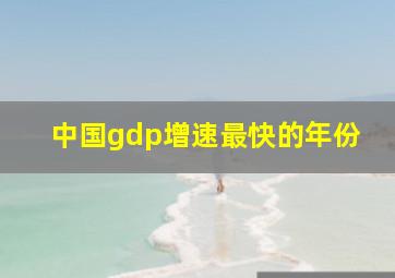 中国gdp增速最快的年份