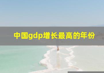 中国gdp增长最高的年份