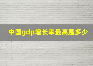 中国gdp增长率最高是多少