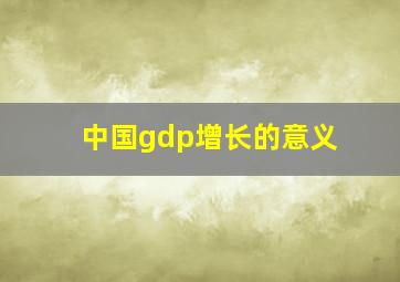 中国gdp增长的意义