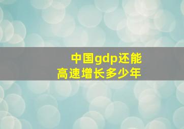 中国gdp还能高速增长多少年