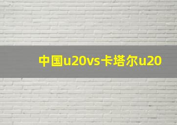 中国u20vs卡塔尔u20