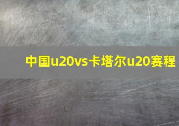 中国u20vs卡塔尔u20赛程